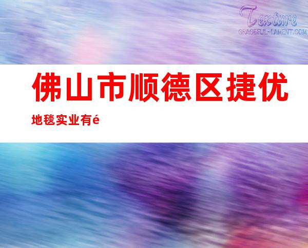 佛山市顺德区捷优地毯实业有限公司